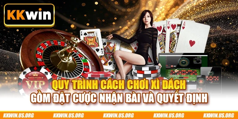 Quy trình cách chơi Xì Dách gồm đặt cược nhận bài và quyết định