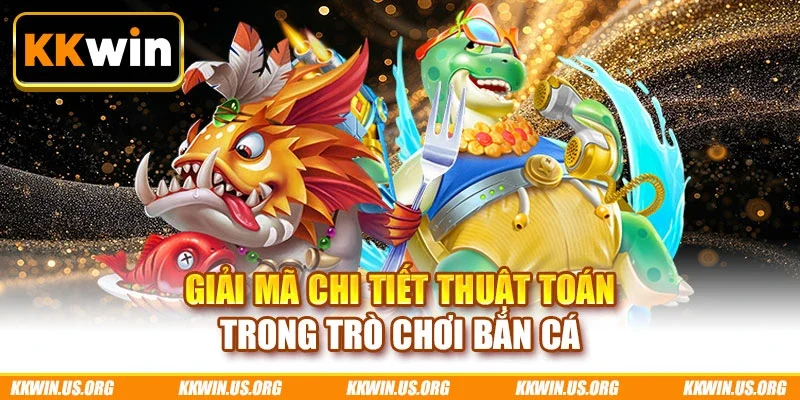 Giải mã chi tiết thuật toán trong trò chơi bắn cá