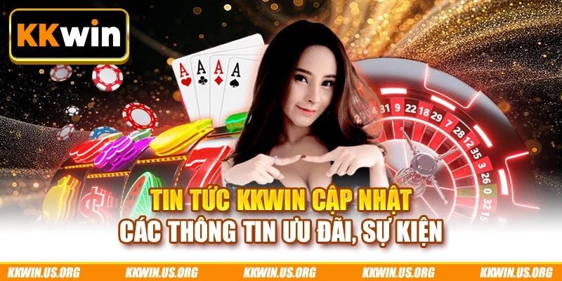 Tin tức KKWIN cập nhật các thông tin ưu đãi, sự kiện