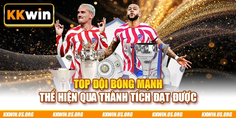Top đội bóng mạnh thể hiện qua thành tích đạt được