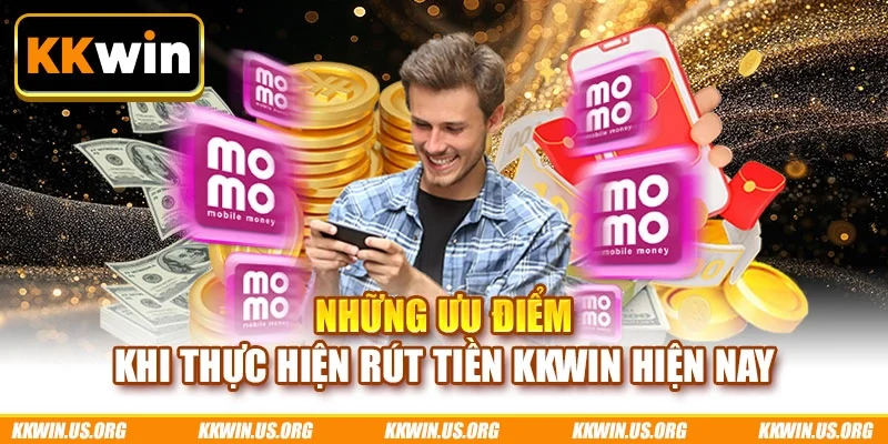 Những ưu điểm khi thực hiện rút tiền KKWIN hiện nay